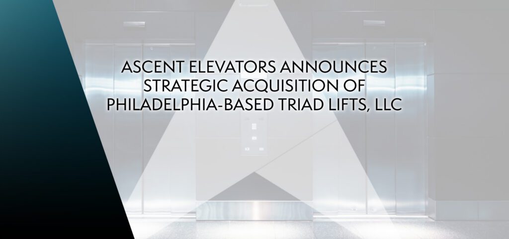 Ascent Elevators Announces Strategic Acquisition of Philadelphia-Based Triad Lifts, LLC